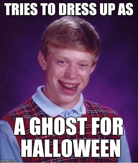 Bad Luck Brian Meme | TRIES TO DRESS UP AS A GHOST FOR HALLOWEEN | image tagged in memes,bad luck brian | made w/ Imgflip meme maker