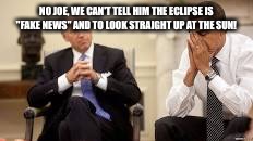 Obama and Biden | NO JOE, WE CAN'T TELL HIM THE ECLIPSE IS "FAKE NEWS" AND TO LOOK STRAIGHT UP AT THE SUN! | image tagged in obama and biden | made w/ Imgflip meme maker