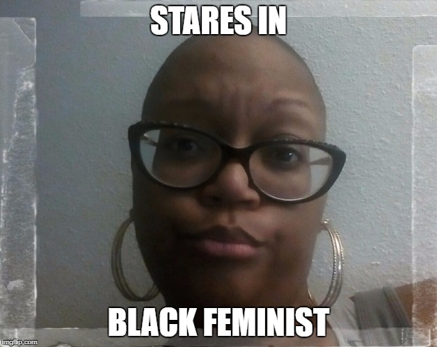 Stares in black feminst | STARES IN; BLACK FEMINIST | image tagged in black,feminist | made w/ Imgflip meme maker