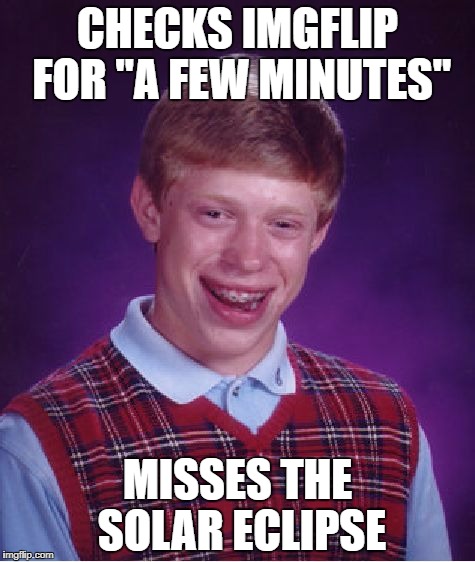 Bad Luck Brian | CHECKS IMGFLIP FOR "A FEW MINUTES"; MISSES THE SOLAR ECLIPSE | image tagged in memes,bad luck brian | made w/ Imgflip meme maker