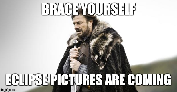 Winter Is Coming | BRACE YOURSELF; ECLIPSE PICTURES ARE COMING | image tagged in winter is coming | made w/ Imgflip meme maker