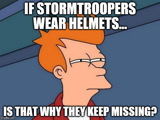 Futurama Fry | IF STORMTROOPERS WEAR HELMETS... IS THAT WHY THEY KEEP MISSING? | image tagged in memes,futurama fry | made w/ Imgflip meme maker