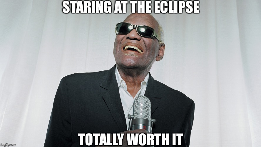 Ray Charles | STARING AT THE ECLIPSE; TOTALLY WORTH IT | image tagged in ray charles | made w/ Imgflip meme maker