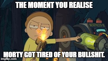 THE MOMENT YOU REALISE; MORTY GOT TIRED OF YOUR BULLSHIT. | image tagged in rick and morty | made w/ Imgflip meme maker