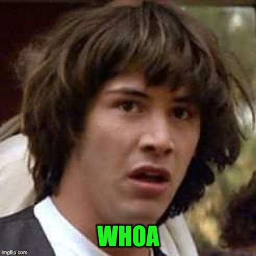 Conspiracy Keanu Meme | WHOA | image tagged in memes,conspiracy keanu | made w/ Imgflip meme maker