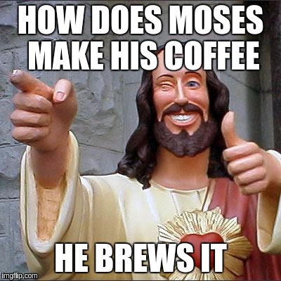 Spreading love in the mug | HOW DOES MOSES MAKE HIS COFFEE; HE BREWS IT | image tagged in memes,buddy christ,christianity,puns | made w/ Imgflip meme maker