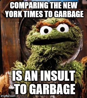 Oscar the Grouch | COMPARING THE NEW YORK TIMES TO GARBAGE; IS AN INSULT TO GARBAGE | image tagged in oscar the grouch | made w/ Imgflip meme maker