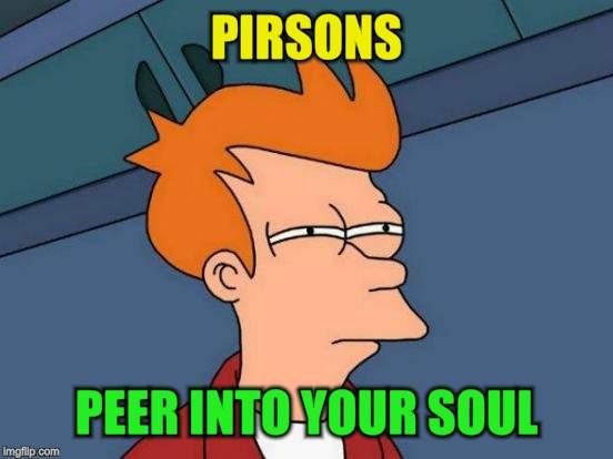 Futurama Fry Meme | PIRSONS PEER INTO YOUR SOUL | image tagged in memes,futurama fry | made w/ Imgflip meme maker