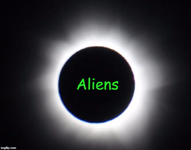 Great American Solar Eclipse 2017 | Aliens | image tagged in eclipse 2017 | made w/ Imgflip meme maker