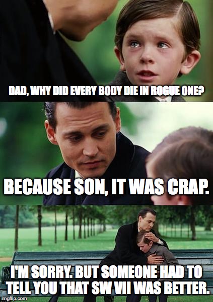 Rogue One | DAD, WHY DID EVERY BODY DIE IN ROGUE ONE? BECAUSE SON, IT WAS CRAP. I'M SORRY. BUT SOMEONE HAD TO TELL YOU THAT SW VII WAS BETTER. | image tagged in memes,finding neverland,star wars,rogue one | made w/ Imgflip meme maker