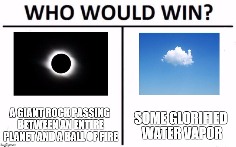 Who Would Win? | SOME GLORIFIED WATER VAPOR; A GIANT ROCK PASSING BETWEEN AN ENTIRE PLANET AND A BALL OF FIRE | image tagged in who would win,solar,eclipse,2017 | made w/ Imgflip meme maker