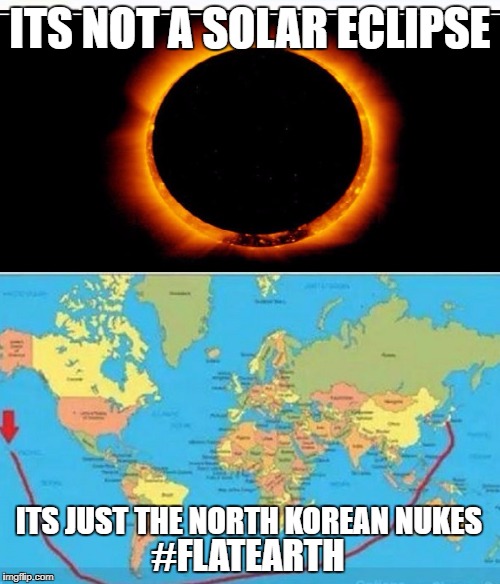 ITS NOT A SOLAR ECLIPSE; ITS JUST THE NORTH KOREAN NUKES; #FLATEARTH | image tagged in flat earth solar eclypse | made w/ Imgflip meme maker