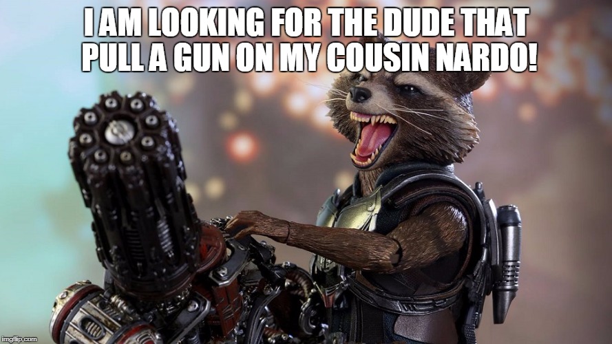 Rocket Raccoon | I AM LOOKING FOR THE DUDE THAT PULL A GUN ON MY COUSIN NARDO! | image tagged in rocket raccoon | made w/ Imgflip meme maker