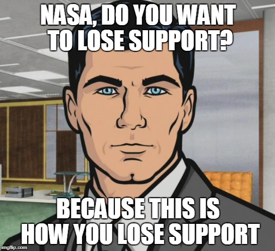Archer Meme | NASA, DO YOU WANT TO LOSE SUPPORT? BECAUSE THIS IS HOW YOU LOSE SUPPORT | image tagged in memes,archer | made w/ Imgflip meme maker