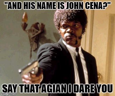 Say That Again I Dare You Meme | "AND HIS NAME IS JOHN CENA?"; SAY THAT AGIAN I DARE YOU | image tagged in memes,say that again i dare you | made w/ Imgflip meme maker