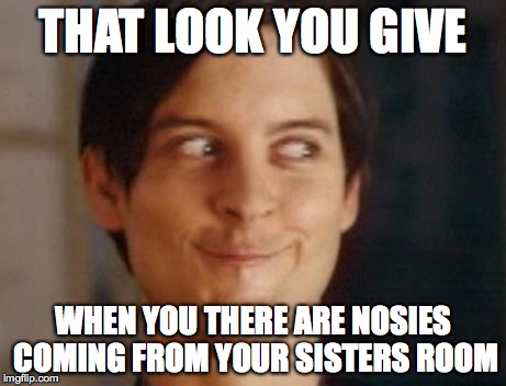 Spiderman Peter Parker Meme | THAT LOOK YOU GIVE; WHEN YOU THERE ARE NOSIES COMING FROM YOUR SISTERS ROOM | image tagged in memes,spiderman peter parker | made w/ Imgflip meme maker