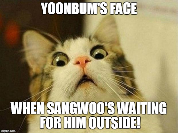 Scared Cat | YOONBUM'S FACE; WHEN SANGWOO'S WAITING FOR HIM OUTSIDE! | image tagged in memes,scared cat | made w/ Imgflip meme maker