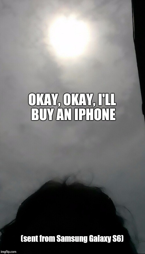 OKAY, OKAY, I'LL BUY AN IPHONE; (sent from Samsung Galaxy S6) | image tagged in apple eclipse 2017 | made w/ Imgflip meme maker