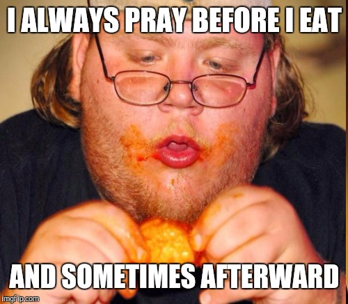 I ALWAYS PRAY BEFORE I EAT AND SOMETIMES AFTERWARD | made w/ Imgflip meme maker