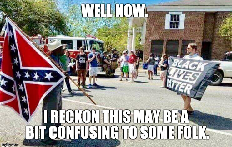 Social Justice Confusion  |  WELL NOW. I RECKON THIS MAY BE A BIT CONFUSING TO SOME FOLK. | image tagged in social justice warrior,black lives matter,confederate flag,political meme,things are getting serious | made w/ Imgflip meme maker