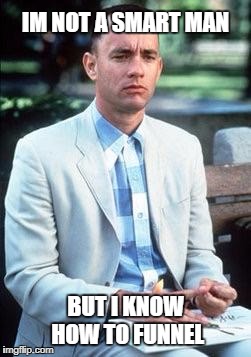 Forest gump | IM NOT A SMART MAN; BUT I KNOW HOW TO FUNNEL | image tagged in forest gump | made w/ Imgflip meme maker