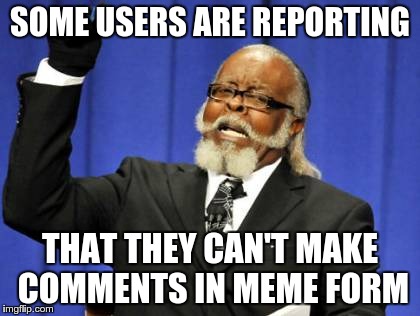 Too Damn High Meme | SOME USERS ARE REPORTING THAT THEY CAN'T MAKE COMMENTS IN MEME FORM | image tagged in memes,too damn high | made w/ Imgflip meme maker