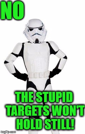 upset stormtrooper | NO THE STUPID TARGETS WON'T HOLD STILL! | image tagged in upset stormtrooper | made w/ Imgflip meme maker