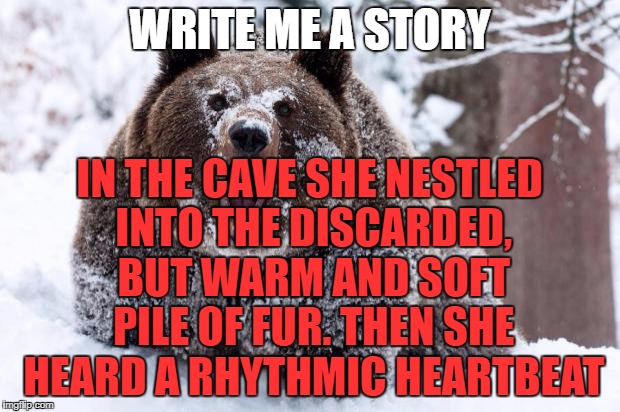 Cocaine bear | WRITE ME A STORY; IN THE CAVE SHE NESTLED INTO THE DISCARDED, BUT WARM AND SOFT PILE OF FUR. THEN SHE HEARD A RHYTHMIC HEARTBEAT | image tagged in cocaine bear | made w/ Imgflip meme maker
