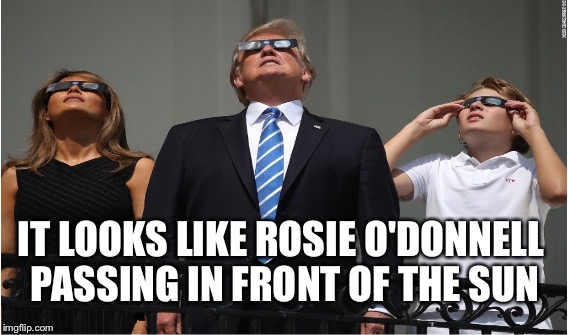 Trump Eclipse | IT LOOKS LIKE ROSIE O'DONNELL PASSING IN FRONT OF THE SUN | image tagged in donald trump,rosie o'donnell,solar eclipse,eclipse 2017 | made w/ Imgflip meme maker