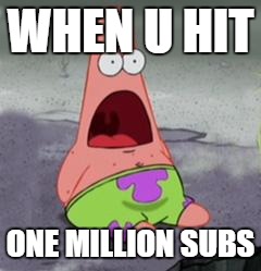 patrick shocked | WHEN U HIT; ONE MILLION SUBS | image tagged in patrick shocked | made w/ Imgflip meme maker