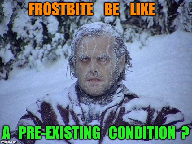 Jack Nicholson The Shining Snow | FROSTBITE    BE    LIKE; A   PRE-EXISTING   CONDITION  ? | image tagged in memes,jack nicholson the shining snow | made w/ Imgflip meme maker