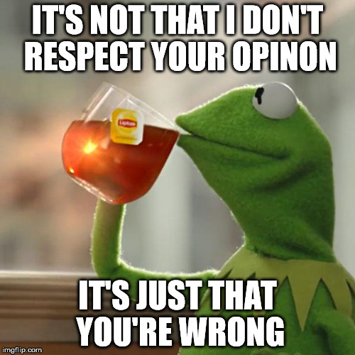 But That's None Of My Business Meme | IT'S NOT THAT I DON'T RESPECT YOUR OPINON; IT'S JUST THAT YOU'RE WRONG | image tagged in memes,but thats none of my business,kermit the frog | made w/ Imgflip meme maker