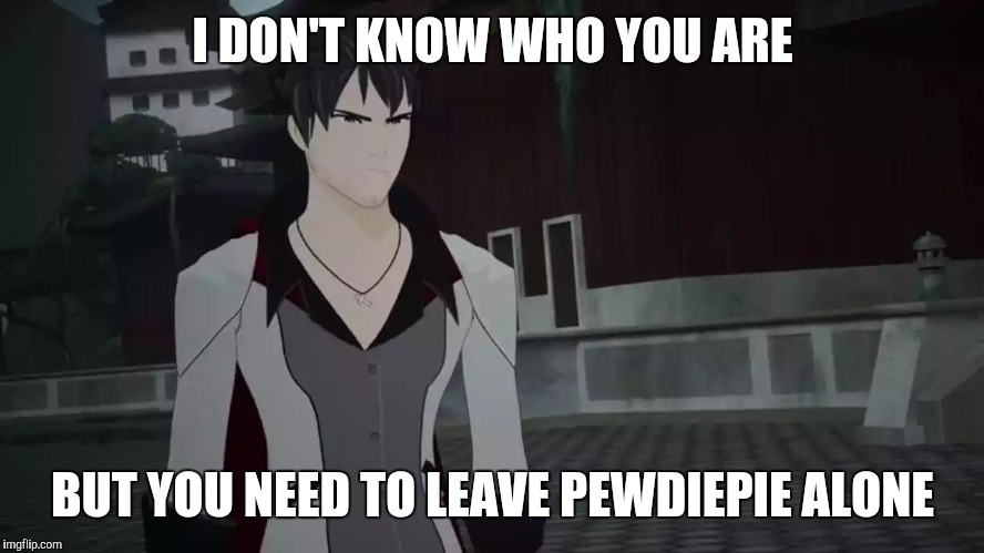 Leave PewDiePie Alone! | I DON'T KNOW WHO YOU ARE; BUT YOU NEED TO LEAVE PEWDIEPIE ALONE | image tagged in i don't know who you are but you need to x l,rwby,qrow | made w/ Imgflip meme maker