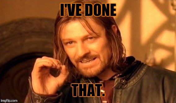 One Does Not Simply Meme | I'VE DONE THAT. | image tagged in memes,one does not simply | made w/ Imgflip meme maker