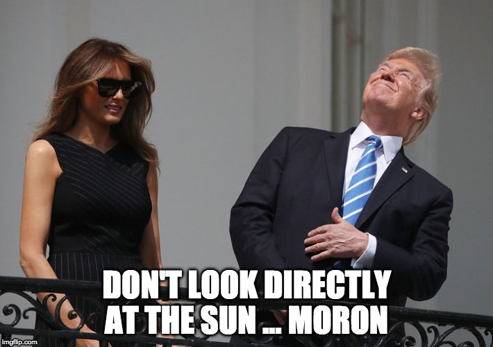 President Trump | DON'T LOOK DIRECTLY AT THE SUN ... MORON | image tagged in trump,eclipse,moron,looking at sun | made w/ Imgflip meme maker