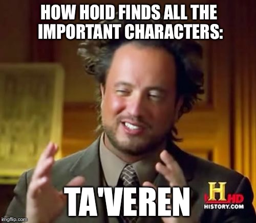 Ancient Aliens Meme | HOW HOID FINDS ALL THE IMPORTANT CHARACTERS:; TA'VEREN | image tagged in memes,ancient aliens | made w/ Imgflip meme maker