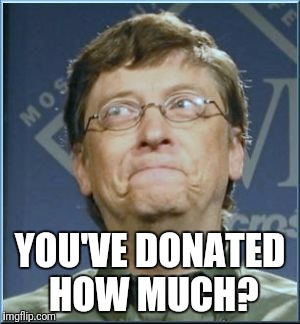 Bill gates grin | YOU'VE DONATED HOW MUCH? | image tagged in bill gates grin | made w/ Imgflip meme maker