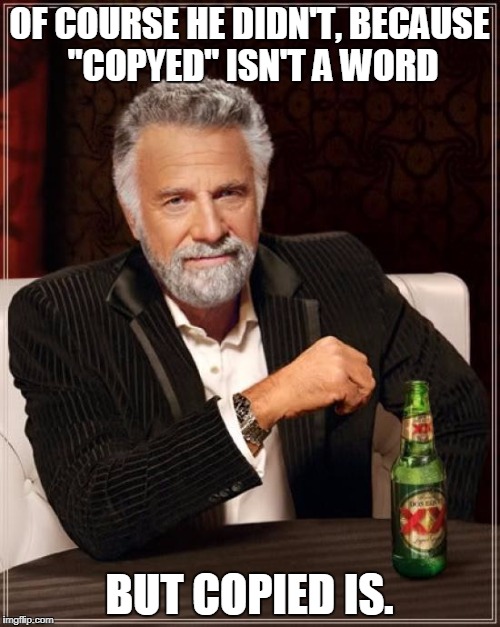 The Most Interesting Man In The World Meme | OF COURSE HE DIDN'T, BECAUSE "COPYED" ISN'T A WORD BUT COPIED IS. | image tagged in memes,the most interesting man in the world | made w/ Imgflip meme maker