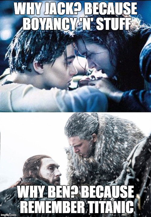 Rafts and Warhorses for one | WHY JACK? BECAUSE BOYANCY 'N' STUFF; WHY BEN? BECAUSE REMEMBER TITANIC | image tagged in game of thrones,titanic,john snow,leonardo dicaprio | made w/ Imgflip meme maker