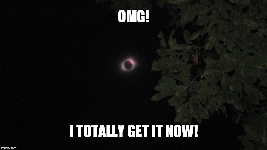 Totality  | OMG! I TOTALLY GET IT NOW! | image tagged in totality,totally get it,total eclipse of the world | made w/ Imgflip meme maker