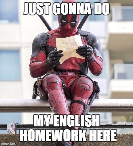 Deadpool | JUST GONNA DO; MY ENGLISH HOMEWORK HERE | image tagged in deadpool | made w/ Imgflip meme maker