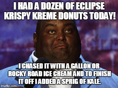 Nasty food | I HAD A DOZEN OF ECLIPSE KRISPY KREME DONUTS TODAY! I CHASED IT WITH A GALLON OR ROCKY ROAD ICE CREAM AND TO FINISH IT OFF I ADDED A SPRIG OF KALE. | image tagged in nasty food | made w/ Imgflip meme maker