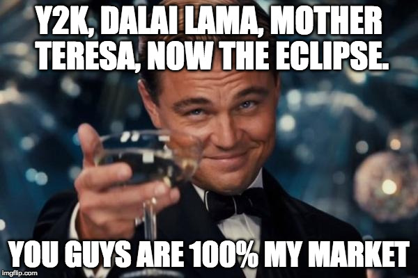Leonardo Dicaprio Cheers | Y2K, DALAI LAMA, MOTHER TERESA, NOW THE ECLIPSE. YOU GUYS ARE 100% MY MARKET | image tagged in memes,leonardo dicaprio cheers | made w/ Imgflip meme maker