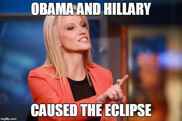 Kellyanne Conway | OBAMA AND HILLARY; CAUSED THE ECLIPSE | image tagged in kellyanne conway | made w/ Imgflip meme maker