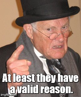 Back In My Day Meme | At least they have a valid reason. | image tagged in memes,back in my day | made w/ Imgflip meme maker