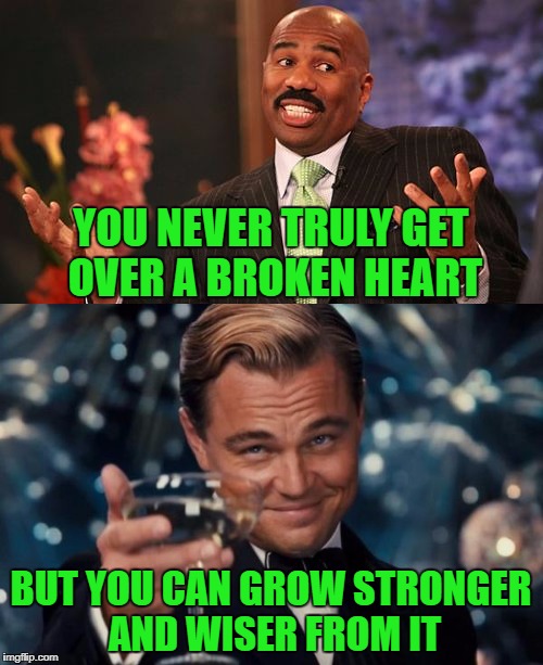YOU NEVER TRULY GET OVER A BROKEN HEART BUT YOU CAN GROW STRONGER AND WISER FROM IT | made w/ Imgflip meme maker