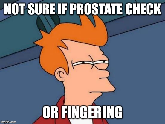 Futurama Fry Meme | NOT SURE IF PROSTATE CHECK; OR FINGERING | image tagged in memes,futurama fry | made w/ Imgflip meme maker