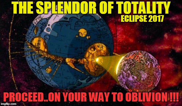 Unicron Eclipse 2017 Oblivion | THE SPLENDOR OF TOTALITY; ECLIPSE 2017; PROCEED..ON YOUR WAY TO OBLIVION !!! | image tagged in unicron transformers,eclipse 2017,eclipse meme | made w/ Imgflip meme maker