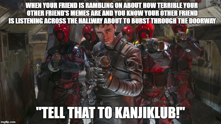 Tell That To Kanjiklub | WHEN YOUR FRIEND IS RAMBLING ON ABOUT HOW TERRIBLE YOUR OTHER FRIEND'S MEMES ARE AND YOU KNOW YOUR OTHER FRIEND IS LISTENING ACROSS THE HALLWAY ABOUT TO BURST THROUGH THE DOORWAY; "TELL THAT TO KANJIKLUB!" | image tagged in tell that to kanjiklub | made w/ Imgflip meme maker