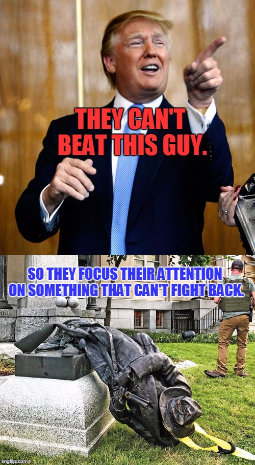 Liberals Sure Know How To Pick A Fight | THEY CAN'T BEAT THIS GUY. SO THEY FOCUS THEIR ATTENTION ON SOMETHING THAT CAN'T FIGHT BACK. | image tagged in funny,liberals,trump,statue | made w/ Imgflip meme maker